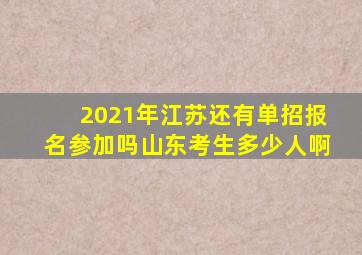 2021年江苏还有单招报名参加吗山东考生多少人啊