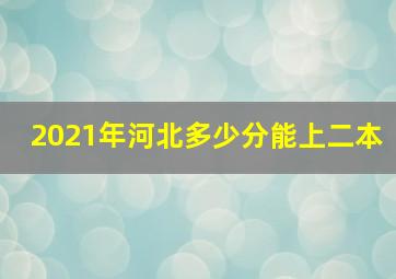 2021年河北多少分能上二本