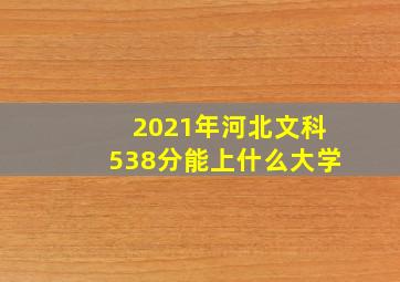 2021年河北文科538分能上什么大学