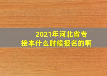 2021年河北省专接本什么时候报名的啊