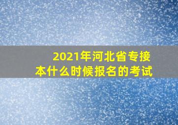 2021年河北省专接本什么时候报名的考试