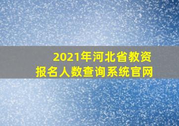 2021年河北省教资报名人数查询系统官网