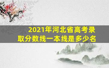 2021年河北省高考录取分数线一本线是多少名