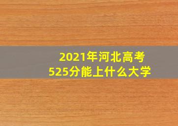 2021年河北高考525分能上什么大学