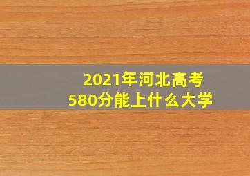 2021年河北高考580分能上什么大学