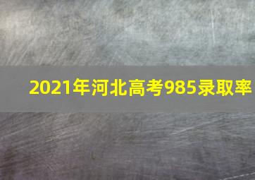 2021年河北高考985录取率