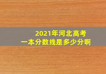 2021年河北高考一本分数线是多少分啊