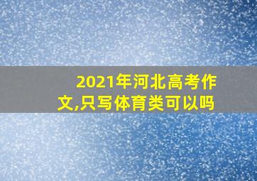 2021年河北高考作文,只写体育类可以吗