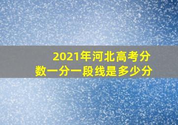 2021年河北高考分数一分一段线是多少分