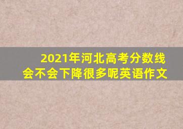 2021年河北高考分数线会不会下降很多呢英语作文