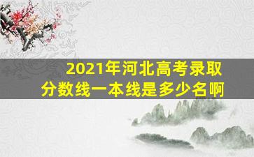 2021年河北高考录取分数线一本线是多少名啊