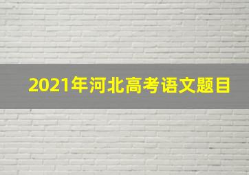 2021年河北高考语文题目