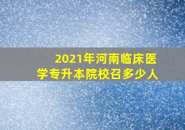 2021年河南临床医学专升本院校召多少人