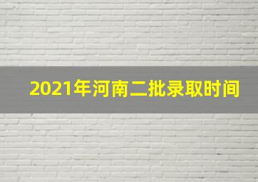 2021年河南二批录取时间