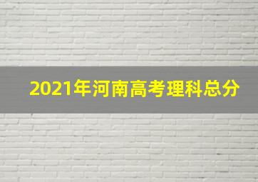 2021年河南高考理科总分