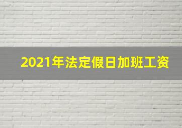 2021年法定假日加班工资