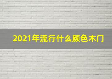 2021年流行什么颜色木门