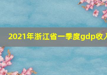 2021年浙江省一季度gdp收入