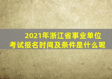 2021年浙江省事业单位考试报名时间及条件是什么呢