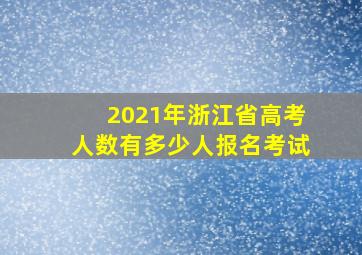 2021年浙江省高考人数有多少人报名考试