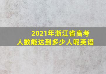 2021年浙江省高考人数能达到多少人呢英语