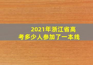 2021年浙江省高考多少人参加了一本线