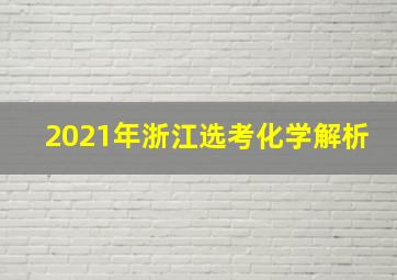 2021年浙江选考化学解析