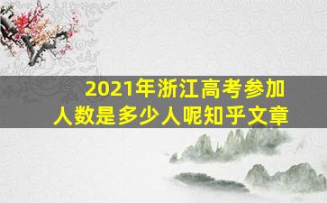 2021年浙江高考参加人数是多少人呢知乎文章