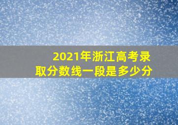 2021年浙江高考录取分数线一段是多少分