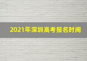 2021年深圳高考报名时间