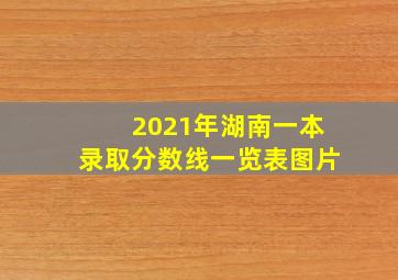 2021年湖南一本录取分数线一览表图片