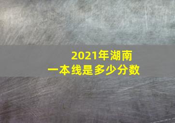 2021年湖南一本线是多少分数