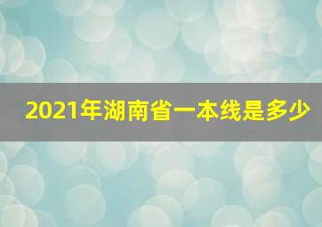 2021年湖南省一本线是多少