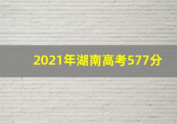 2021年湖南高考577分