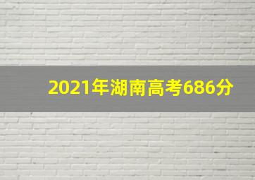 2021年湖南高考686分