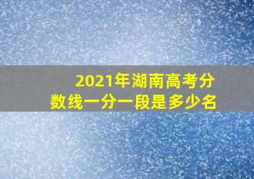 2021年湖南高考分数线一分一段是多少名