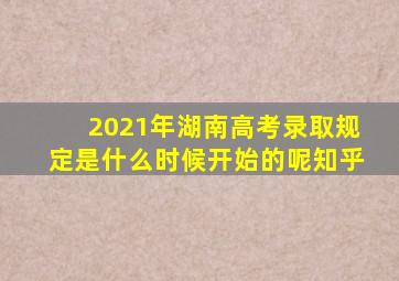 2021年湖南高考录取规定是什么时候开始的呢知乎