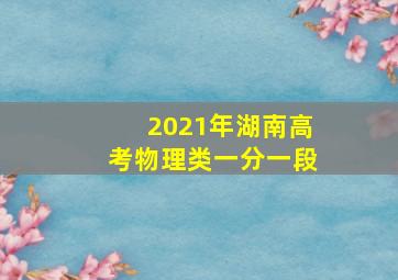 2021年湖南高考物理类一分一段