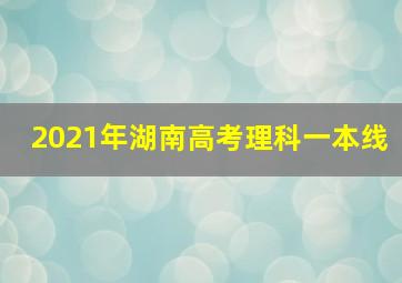 2021年湖南高考理科一本线