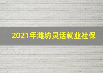 2021年潍坊灵活就业社保