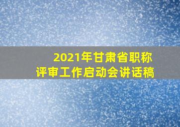 2021年甘肃省职称评审工作启动会讲话稿