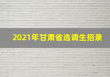 2021年甘肃省选调生招录