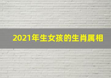 2021年生女孩的生肖属相