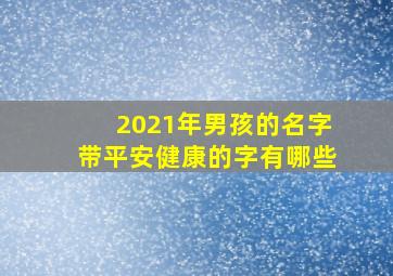 2021年男孩的名字带平安健康的字有哪些