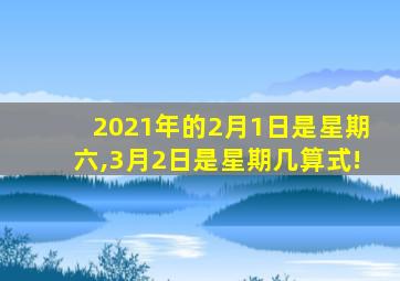 2021年的2月1日是星期六,3月2日是星期几算式!