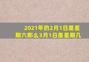 2021年的2月1日是星期六那么3月1日是星期几