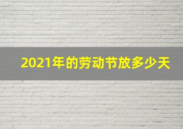 2021年的劳动节放多少天