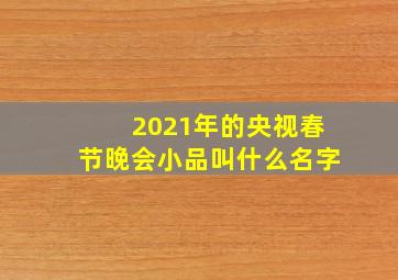 2021年的央视春节晚会小品叫什么名字