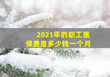 2021年的职工医保费是多少钱一个月