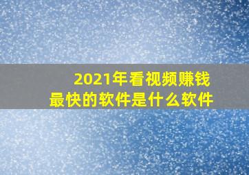 2021年看视频赚钱最快的软件是什么软件